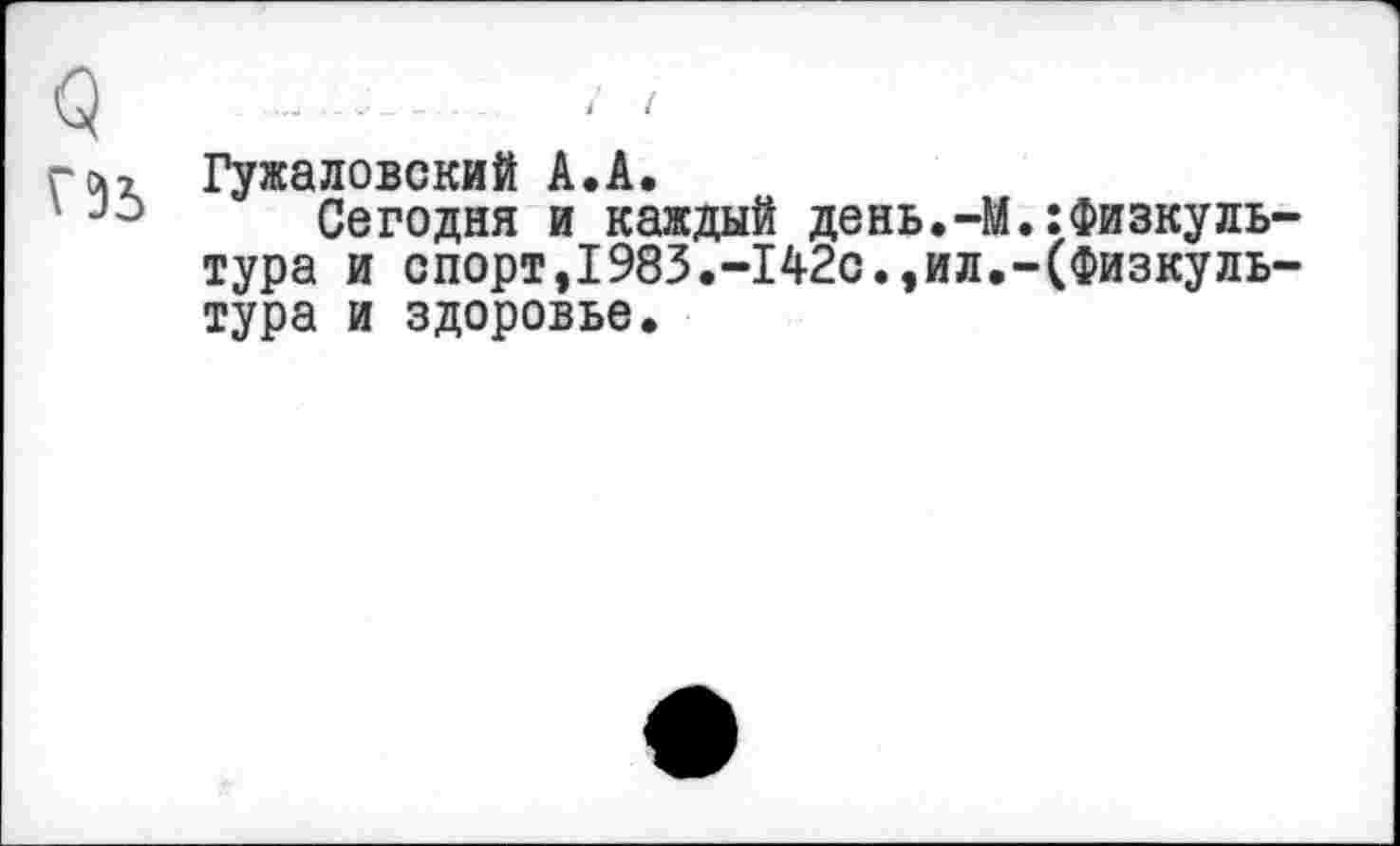 ﻿га? Гужаловский А.А.
Сегодня и каждый день.-М.Физкультура и спорт,1983.-142с.,ил.-(Физкультура и здоровье.